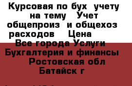 Курсовая по бух. учету на тему: “Учет общепроиз. и общехоз. расходов“ › Цена ­ 500 - Все города Услуги » Бухгалтерия и финансы   . Ростовская обл.,Батайск г.